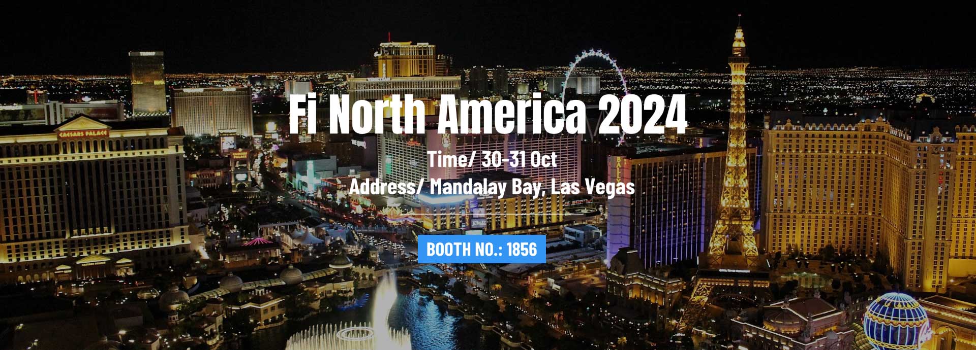 Fi North America 2024, Time: 30-31 Oct, Location: Mandalay Bay, Las Vegas, Booth NO.: 1856